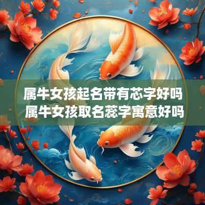 属牛女孩起名带有芯字好吗 属牛女孩取名蕊字寓意好吗
