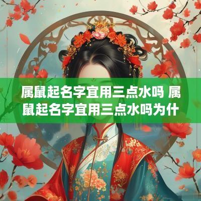 属鼠起名字宜用三点水吗 属鼠起名字宜用三点水吗为什么