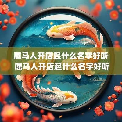 属马人开店起什么名字好听 属马人开店起什么名字好听点