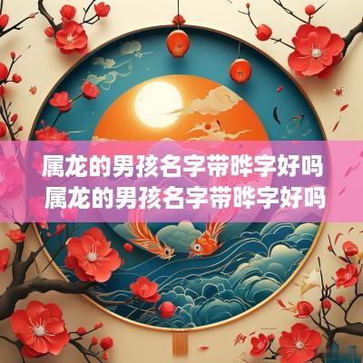 属龙的男孩名字带晔字好吗 属龙的男孩名字带晔字好吗怎么取名