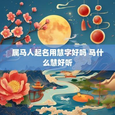 属马人起名用慧字好吗 马什么慧好听