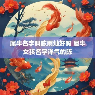 属牛名字叫陈雨灿好吗 属牛女孩名字洋气的陈