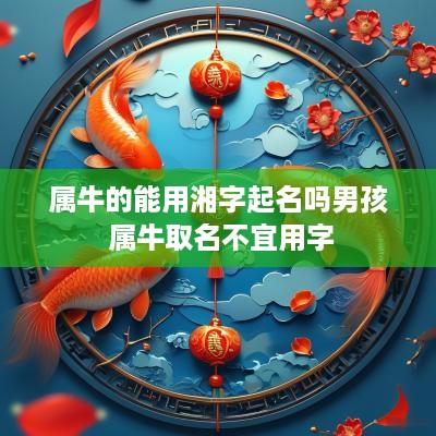 属牛的能用湘字起名吗男孩 属牛取名不宜用字