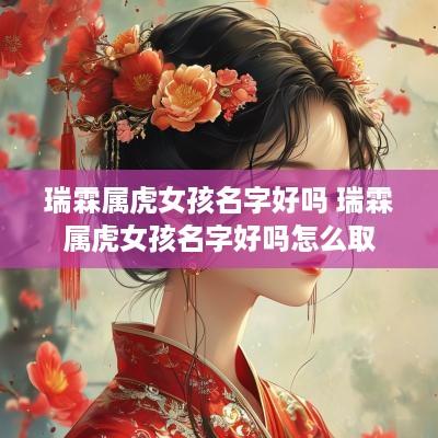 瑞霖属虎女孩名字好吗 瑞霖属虎女孩名字好吗怎么取