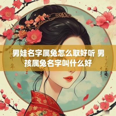 男娃名字属兔怎么取好听 男孩属兔名字叫什么好