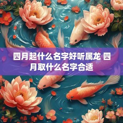 四月起什么名字好听属龙 四月取什么名字合适
