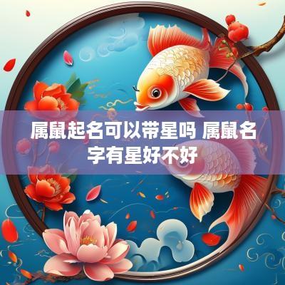 属鼠起名可以带星吗 属鼠名字有星好不好