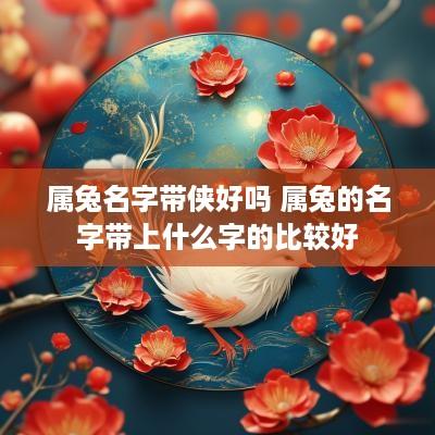 属兔名字带侠好吗 属兔的名字带上什么字的比较好