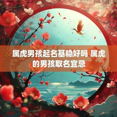 属虎男孩起名基稳好吗 属虎的男孩取名宜忌