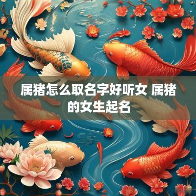 属猪怎么取名字好听女 属猪的女生起名