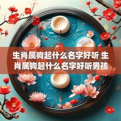 生肖属狗起什么名字好听 生肖属狗起什么名字好听男孩