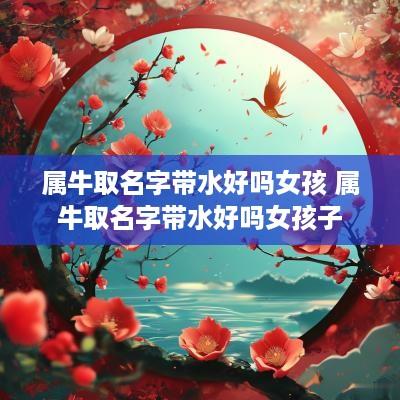 属牛取名字带水好吗女孩 属牛取名字带水好吗女孩子