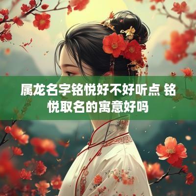 属龙名字铭悦好不好听点 铭悦取名的寓意好吗