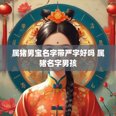 属猪男宝名字带严字好吗 属猪名字男孩