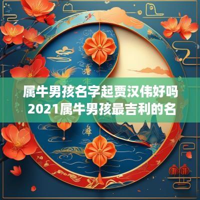 属牛男孩名字起贾汉伟好吗 2025属牛男孩最吉利的名字姓贾