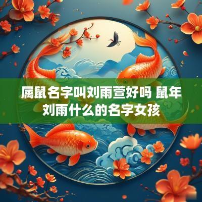 属鼠名字叫刘雨萱好吗 蛇年刘雨什么的名字女孩
