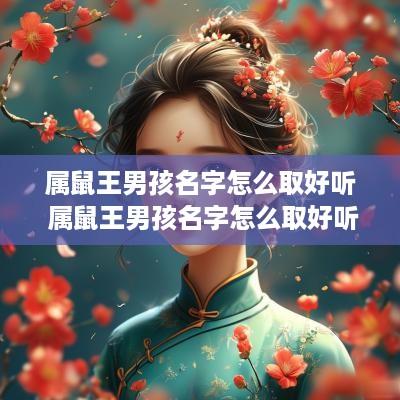 属鼠王男孩名字怎么取好听 属鼠王男孩名字怎么取好听点