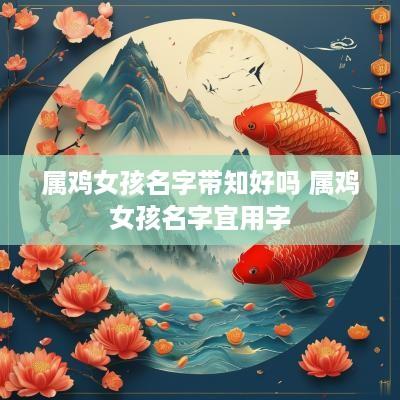 属鸡女孩名字带知好吗 属鸡女孩名字宜用字