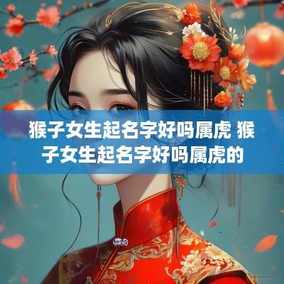 猴子女生起名字好吗属虎 猴子女生起名字好吗属虎的