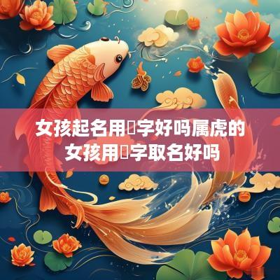女孩起名用璟字好吗属虎的 女孩用璟字取名好吗