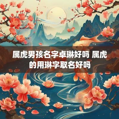 属虎男孩名字卓琳好吗 属虎的用琳字取名好吗