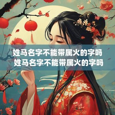 姓马名字不能带属火的字吗 姓马名字不能带属火的字吗为什么