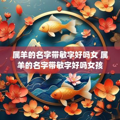 属羊的名字带敏字好吗女 属羊的名字带敏字好吗女孩
