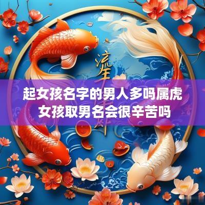 起女孩名字的男人多吗属虎 女孩取男名会很辛苦吗