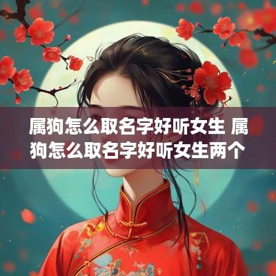 属狗怎么取名字好听女生 属狗怎么取名字好听女生两个字