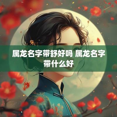 属龙名字带舒好吗 属龙名字带什么好