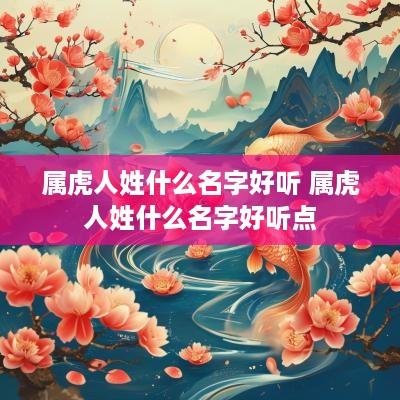 属虎人姓什么名字好听 属虎人姓什么名字好听点