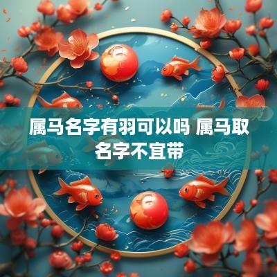属马名字有羽可以吗 属马取名字不宜带