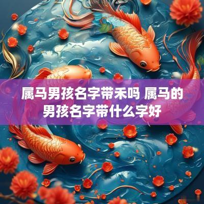 属马男孩名字带禾吗 属马的男孩名字带什么字好