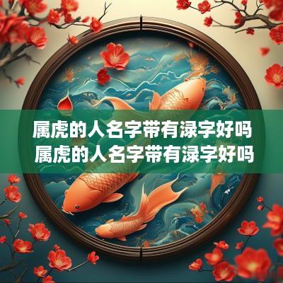 属虎的人名字带有渌字好吗 属虎的人名字带有渌字好吗怎么取