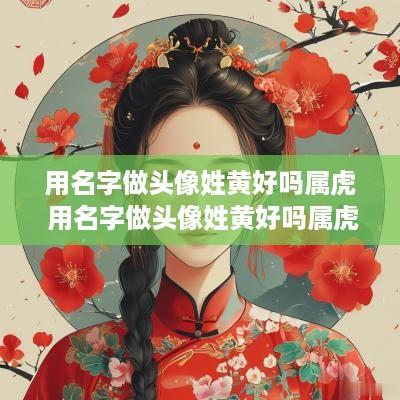 用名字做头像姓黄好吗属虎 用名字做头像姓黄好吗属虎女