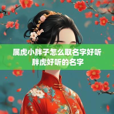 属虎小胖子怎么取名字好听 胖虎好听的名字
