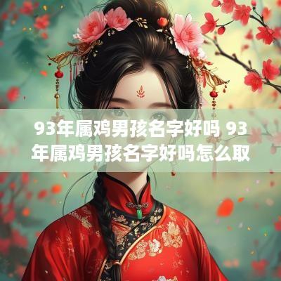 93年属鸡男孩名字好吗 93年属鸡男孩名字好吗怎么取
