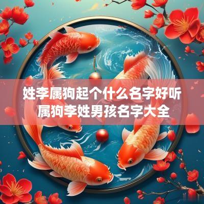 姓李属狗起个什么名字好听 属狗李姓男孩名字大全