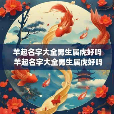 羊起名字大全男生属虎好吗 羊起名字大全男生属虎好吗