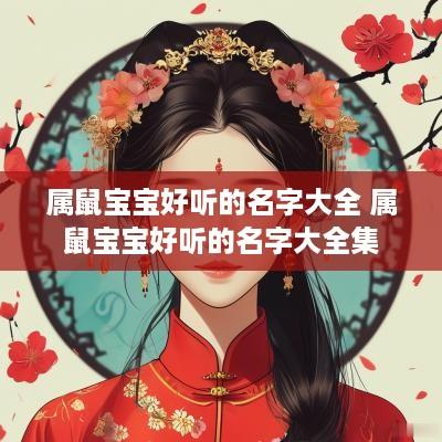 属鼠宝宝好听的名字大全 属鼠宝宝好听的名字大全集