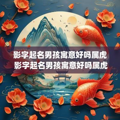 影字起名男孩寓意好吗属虎 影字起名男孩寓意好吗属虎的