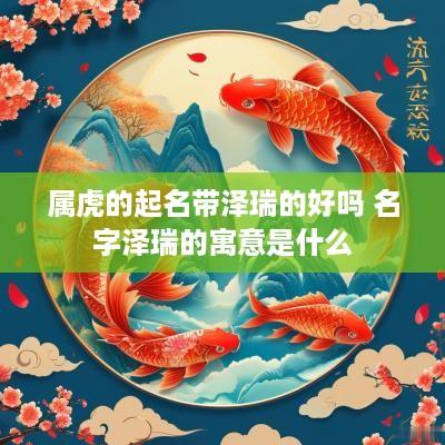 属虎的起名带泽瑞的好吗 名字泽瑞的寓意是什么