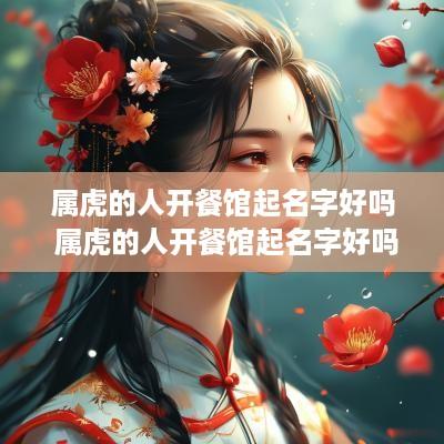 属虎的人开餐馆起名字好吗 属虎的人开餐馆起名字好吗女孩