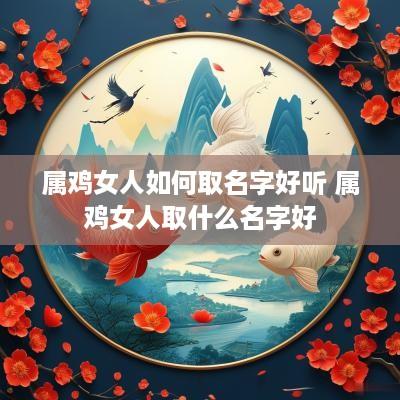 属鸡女人如何取名字好听 属鸡女人取什么名字好