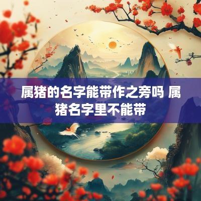 属猪的名字能带作之旁吗 属猪名字里不能带