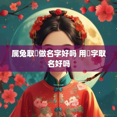 属兔取珺做名字好吗 用珺字取名好吗