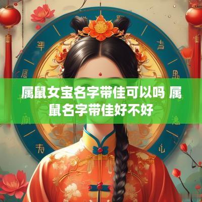 属鼠女宝名字带佳可以吗 属鼠名字带佳好不好