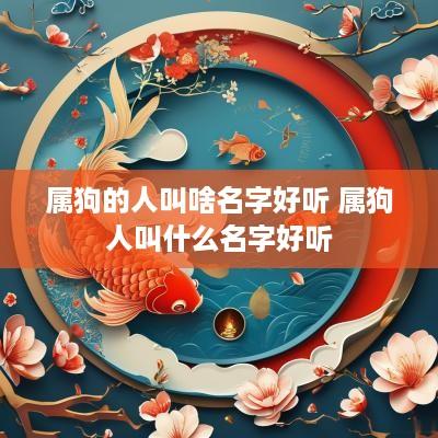 属狗的人叫啥名字好听 属狗人叫什么名字好听