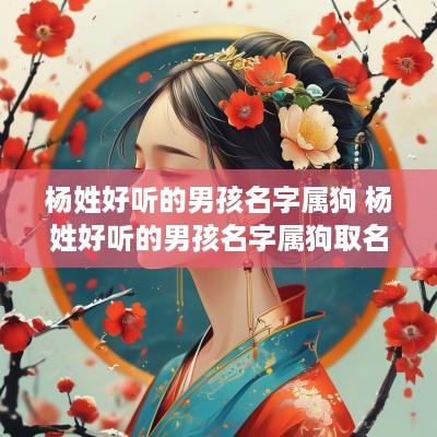 杨姓好听的男孩名字属狗 杨姓好听的男孩名字属狗取名