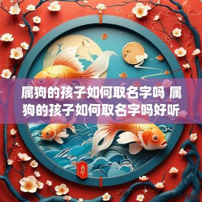 属狗的孩子如何取名字吗 属狗的孩子如何取名字吗好听